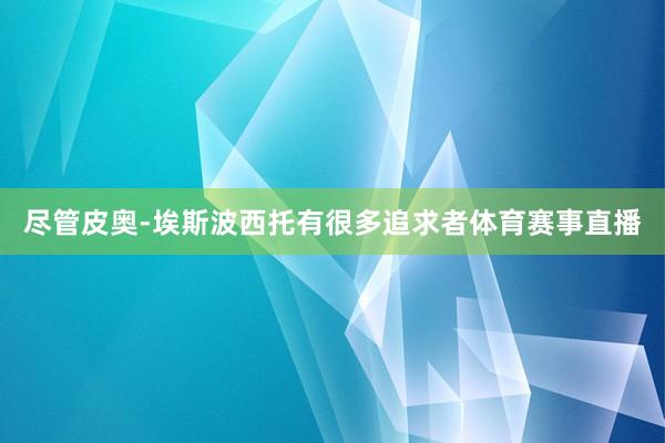 尽管皮奥-埃斯波西托有很多追求者体育赛事直播
