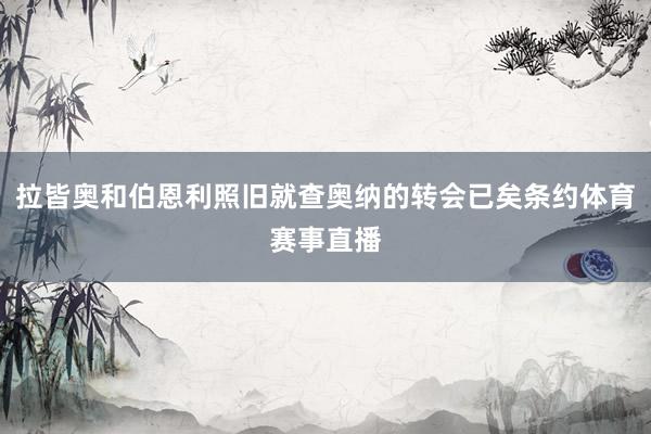 拉皆奥和伯恩利照旧就查奥纳的转会已矣条约体育赛事直播