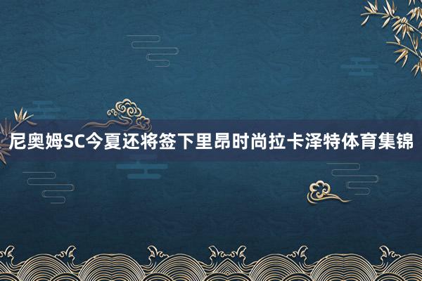 尼奥姆SC今夏还将签下里昂时尚拉卡泽特体育集锦
