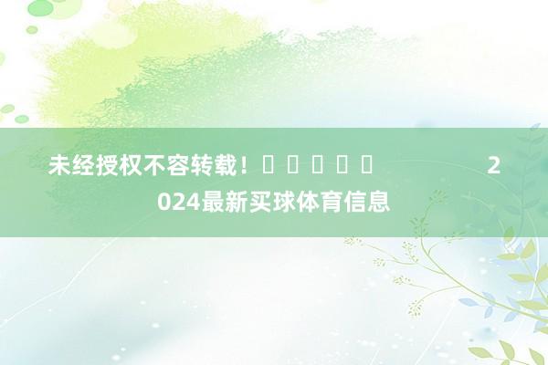 未经授权不容转载！					                2024最新买球体育信息