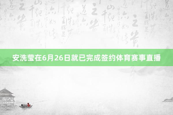 安洗莹在6月26日就已完成签约体育赛事直播