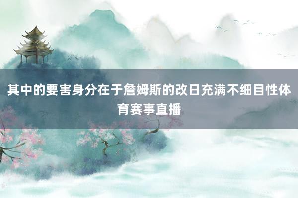 其中的要害身分在于詹姆斯的改日充满不细目性体育赛事直播