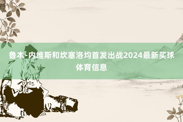 鲁本-内维斯和坎塞洛均首发出战2024最新买球体育信息