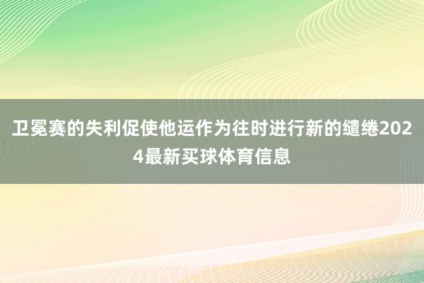 卫冕赛的失利促使他运作为往时进行新的缱绻2024最新买球体育信息