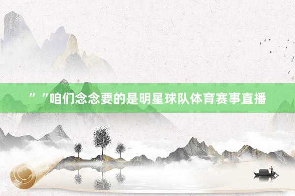 ”“咱们念念要的是明星球队体育赛事直播