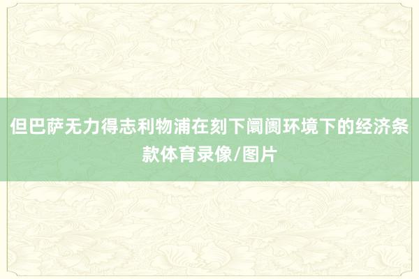 但巴萨无力得志利物浦在刻下阛阓环境下的经济条款体育录像/图片