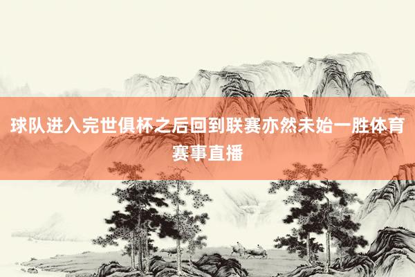 球队进入完世俱杯之后回到联赛亦然未始一胜体育赛事直播