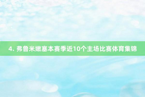 4. 弗鲁米嫩塞本赛季近10个主场比赛体育集锦