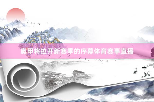 奥甲将拉开新赛季的序幕体育赛事直播