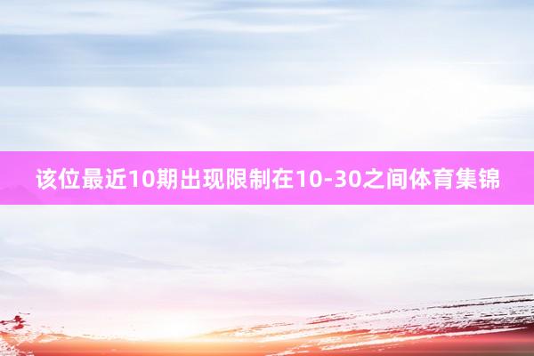该位最近10期出现限制在10-30之间体育集锦