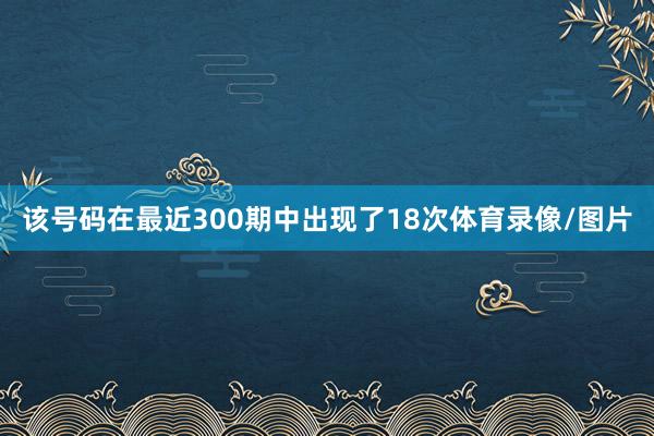 该号码在最近300期中出现了18次体育录像/图片