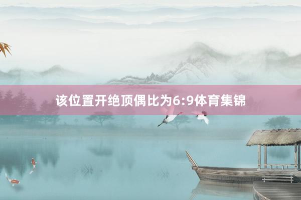 该位置开绝顶偶比为6:9体育集锦