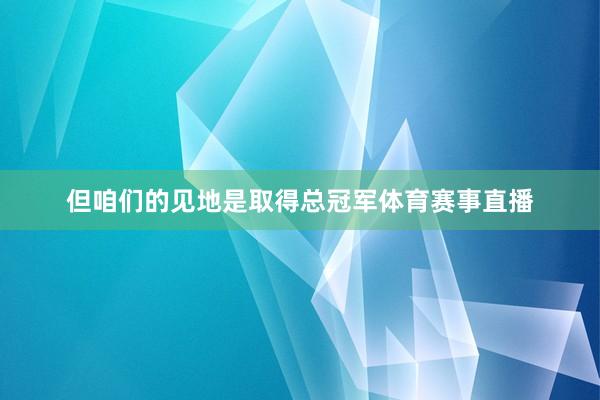 但咱们的见地是取得总冠军体育赛事直播