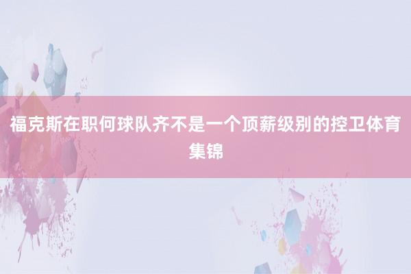 福克斯在职何球队齐不是一个顶薪级别的控卫体育集锦