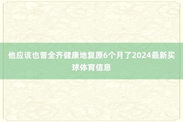 他应该也曾全齐健康地复原6个月了2024最新买球体育信息