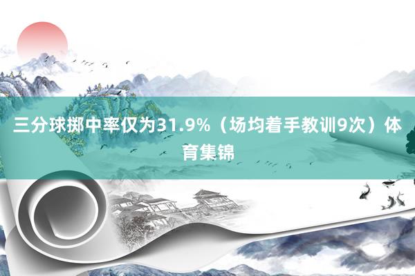 三分球掷中率仅为31.9%（场均着手教训9次）体育集锦