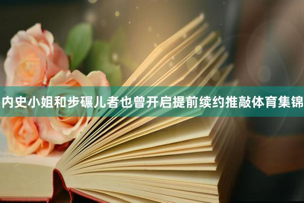 内史小姐和步碾儿者也曾开启提前续约推敲体育集锦