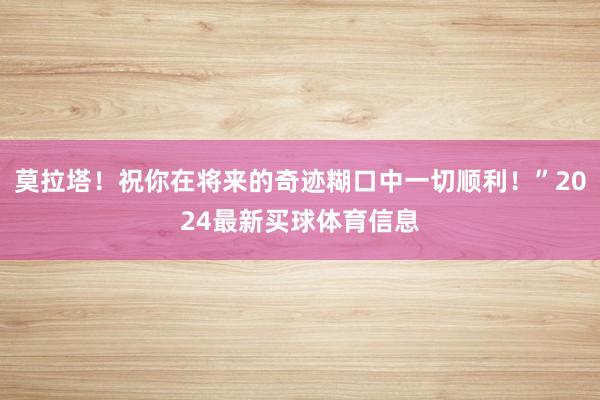 莫拉塔！祝你在将来的奇迹糊口中一切顺利！”2024最新买球体育信息