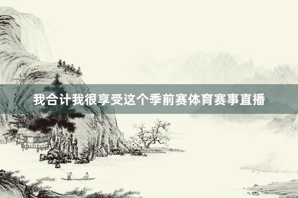 我合计我很享受这个季前赛体育赛事直播
