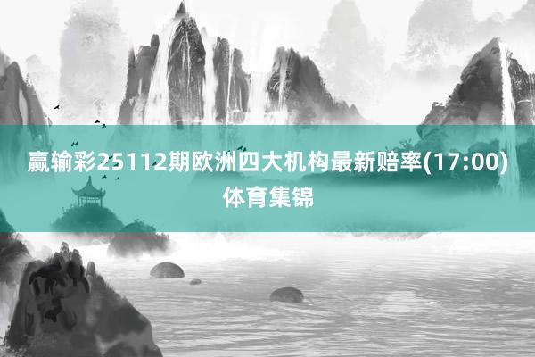 赢输彩25112期欧洲四大机构最新赔率(17:00)体育集锦