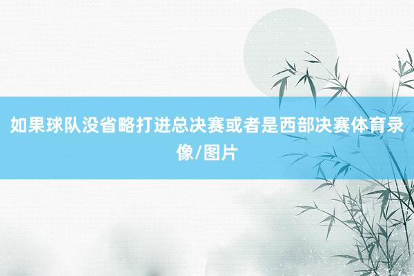 如果球队没省略打进总决赛或者是西部决赛体育录像/图片