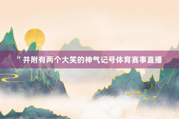 ”并附有两个大笑的神气记号体育赛事直播