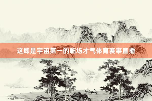 这即是宇宙第一的临场才气体育赛事直播
