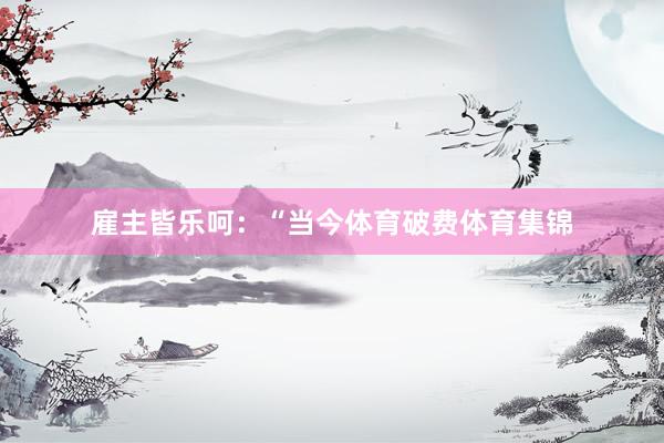 雇主皆乐呵：“当今体育破费体育集锦