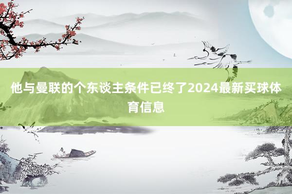 他与曼联的个东谈主条件已终了2024最新买球体育信息