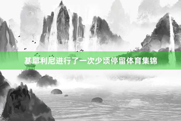 基耶利尼进行了一次少顷停留体育集锦