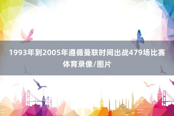 1993年到2005年遵循曼联时间出战479场比赛体育录像/图片