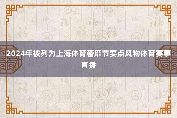 2024年被列为上海体育奢靡节要点风物体育赛事直播