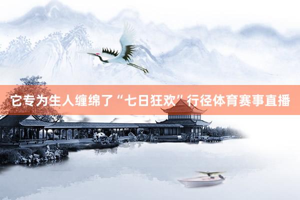 它专为生人缠绵了“七日狂欢”行径体育赛事直播