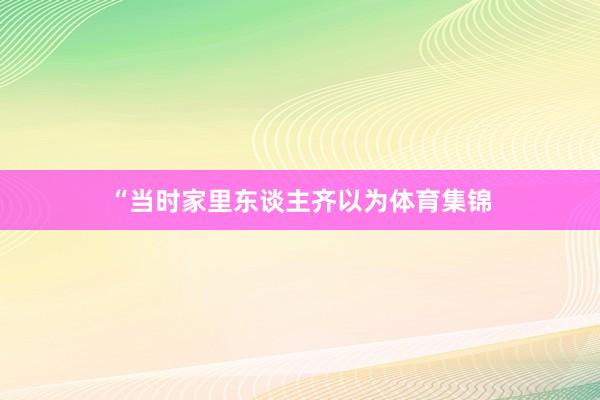 “当时家里东谈主齐以为体育集锦