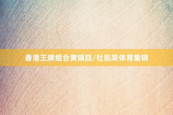 香港王牌组合黄镇廷/杜凯琹体育集锦