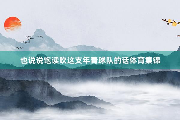 也说说饱读吹这支年青球队的话体育集锦