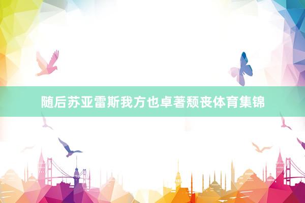 随后苏亚雷斯我方也卓著颓丧体育集锦