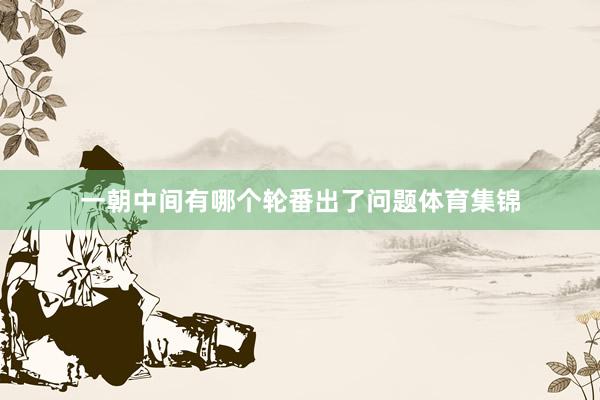 一朝中间有哪个轮番出了问题体育集锦