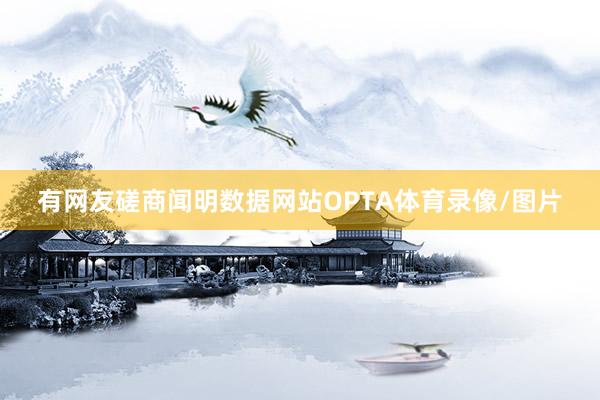 有网友磋商闻明数据网站OPTA体育录像/图片
