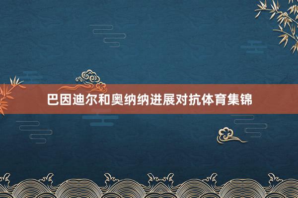 巴因迪尔和奥纳纳进展对抗体育集锦
