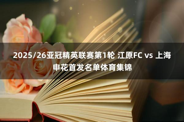 2025/26亚冠精英联赛第1轮 江原FC vs 上海申花首发名单体育集锦