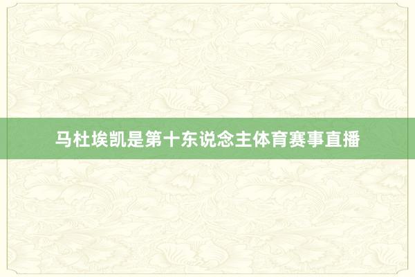 马杜埃凯是第十东说念主体育赛事直播