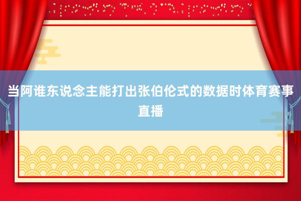 当阿谁东说念主能打出张伯伦式的数据时体育赛事直播