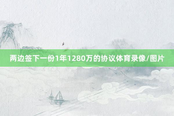 两边签下一份1年1280万的协议体育录像/图片