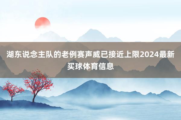 湖东说念主队的老例赛声威已接近上限2024最新买球体育信息