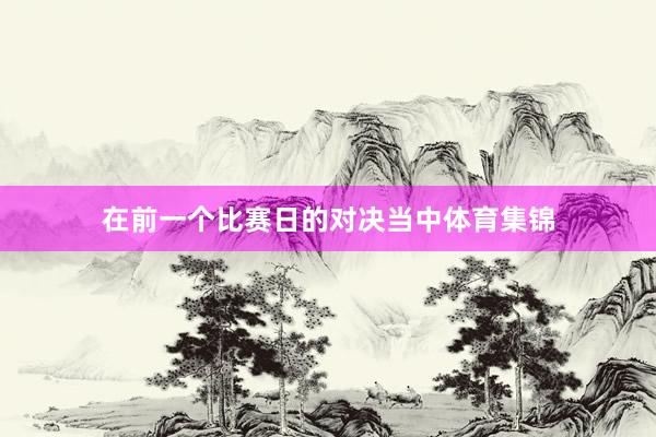 在前一个比赛日的对决当中体育集锦