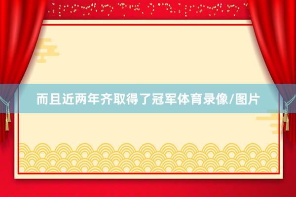 而且近两年齐取得了冠军体育录像/图片
