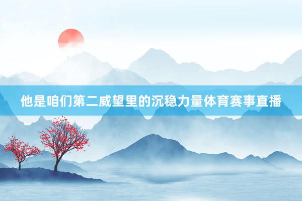 他是咱们第二威望里的沉稳力量体育赛事直播