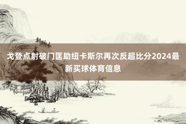 戈登点射破门匡助纽卡斯尔再次反超比分2024最新买球体育信息