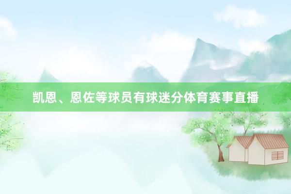 凯恩、恩佐等球员有球迷分体育赛事直播